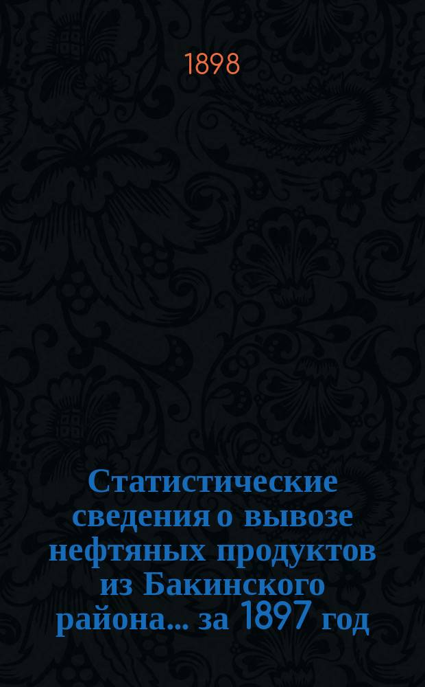 Статистические сведения о вывозе нефтяных продуктов из Бакинского района. ... за 1897 год