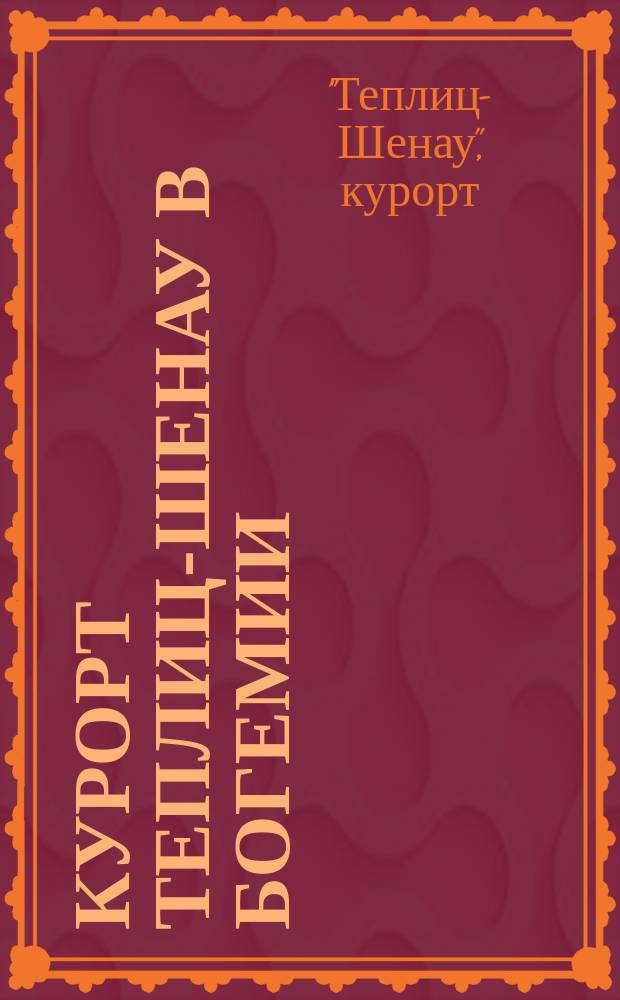 Курорт Теплиц-Шенау в Богемии : Анализ и введение тайн. мед. советника проф. Либрейха в Берлине