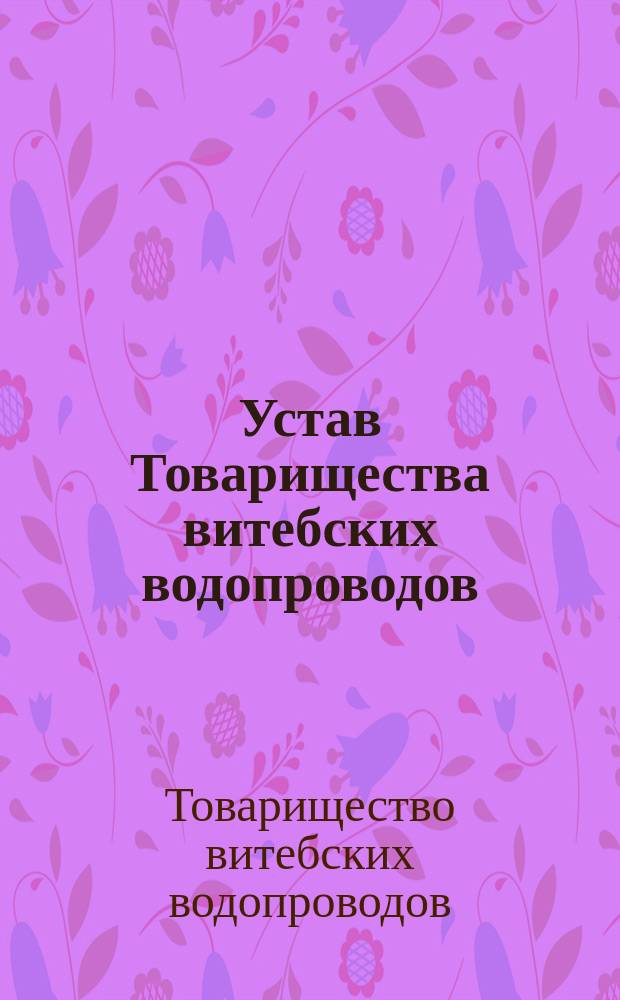 Устав Товарищества витебских водопроводов : Утв. 23 июня 1895 г.