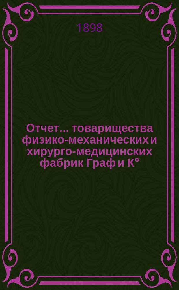 Отчет... товарищества физико-механических и хирурго-медицинских фабрик Граф и К°... ... за 1897 год