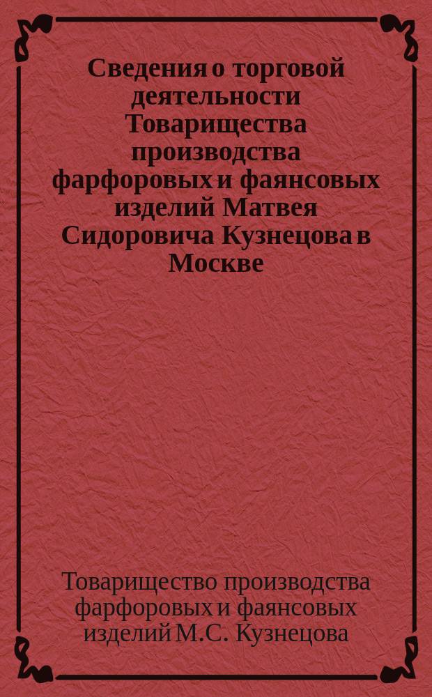 Сведения о торговой деятельности Товарищества производства фарфоровых и фаянсовых изделий Матвея Сидоровича Кузнецова в Москве