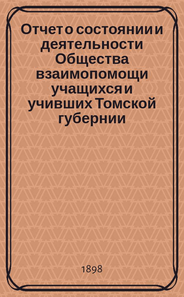 Отчет о состоянии и деятельности Общества взаимопомощи учащихся и учивших Томской губернии...
