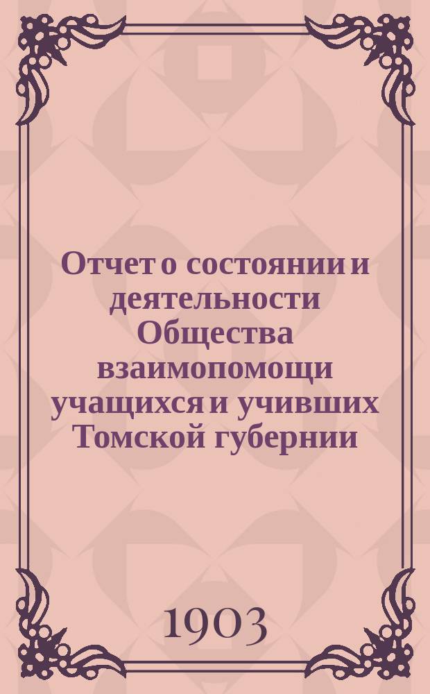 Отчет о состоянии и деятельности Общества взаимопомощи учащихся и учивших Томской губернии... за 1902 год