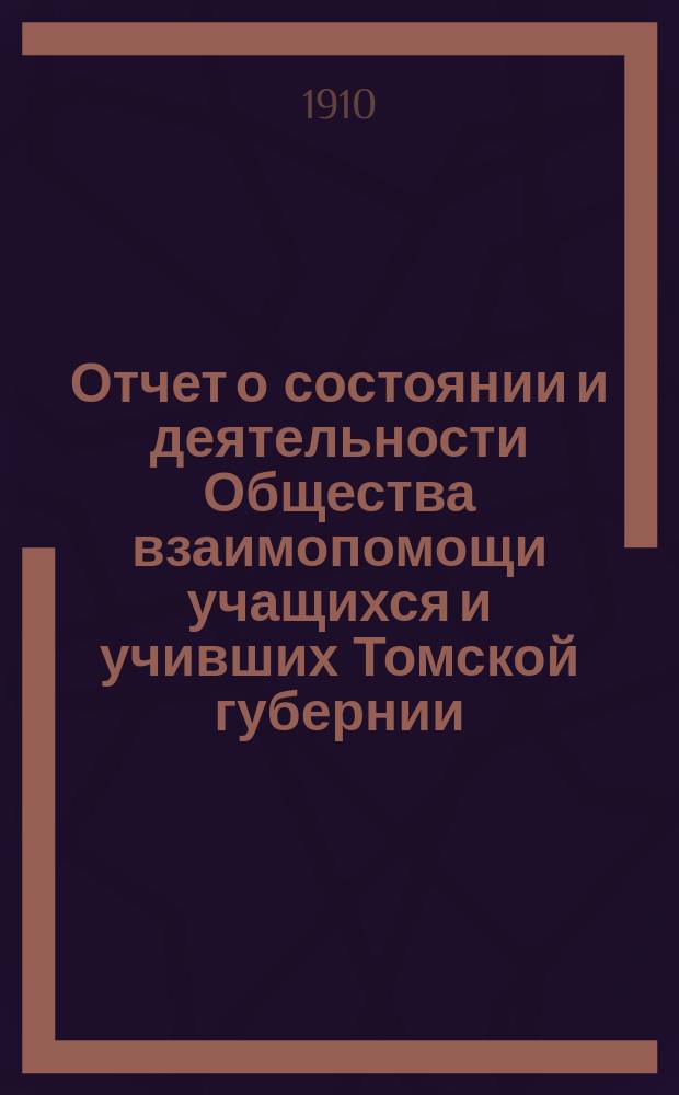 Отчет о состоянии и деятельности Общества взаимопомощи учащихся и учивших Томской губернии... за 1909 год