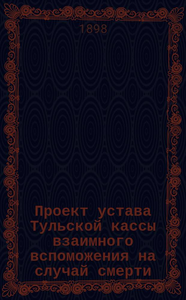 Проект устава Тульской кассы взаимного вспоможения на случай смерти