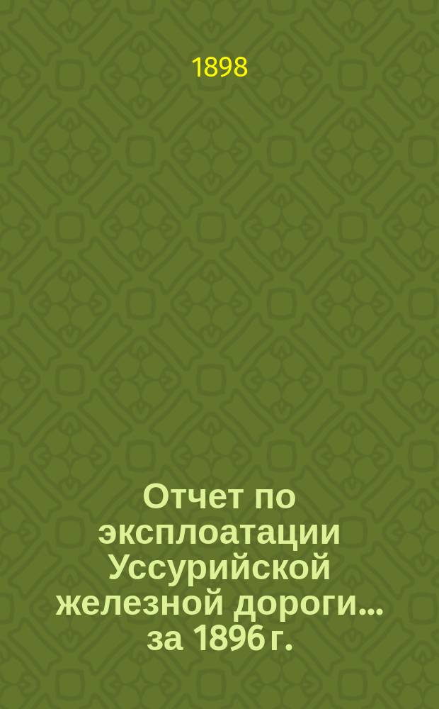 Отчет по эксплоатации Уссурийской железной дороги... за 1896 г.