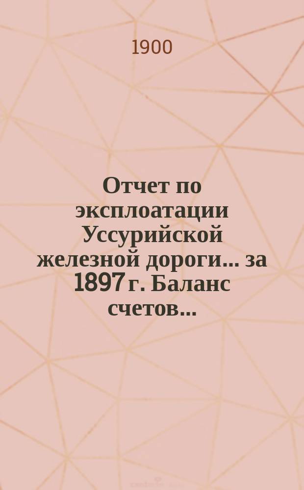 Отчет по эксплоатации Уссурийской железной дороги... за 1897 г. Баланс счетов... : Баланс счетов...