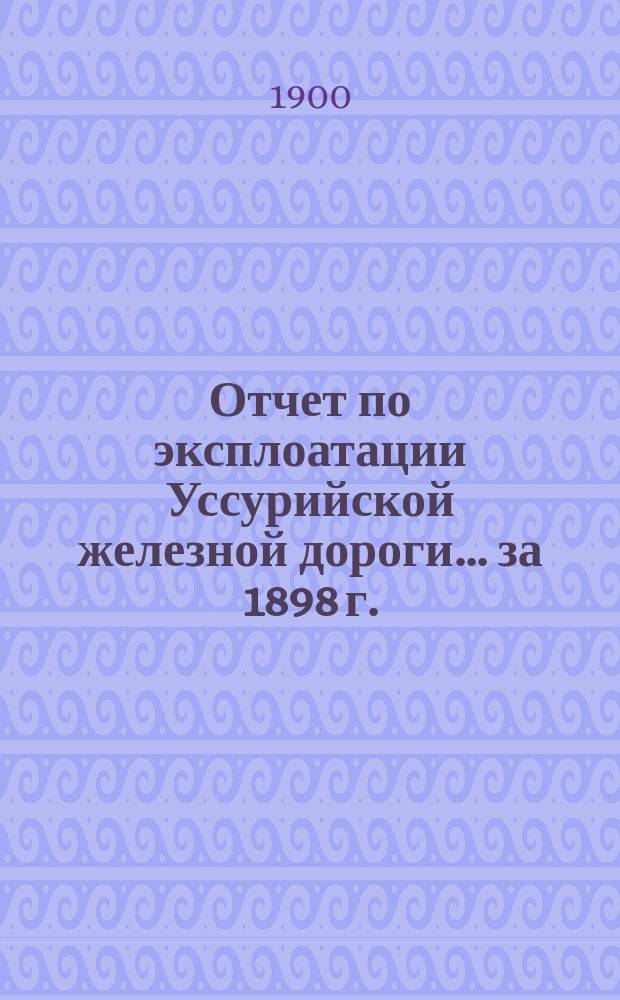 Отчет по эксплоатации Уссурийской железной дороги... за 1898 г.