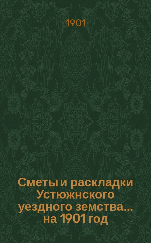 Сметы и раскладки Устюжнского уездного земства... ... на 1901 год