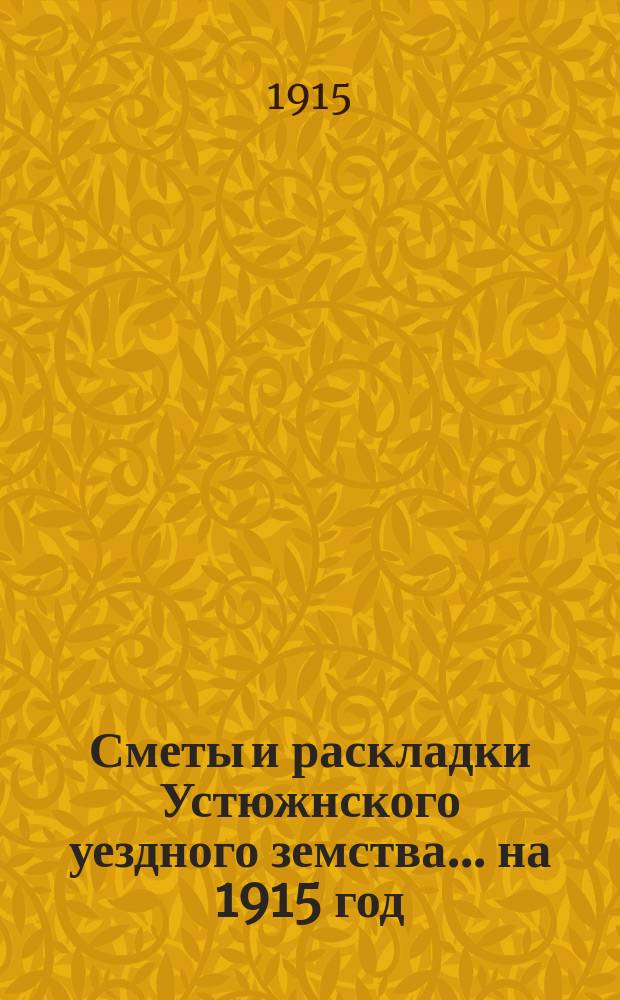Сметы и раскладки Устюжнского уездного земства... ... на 1915 год