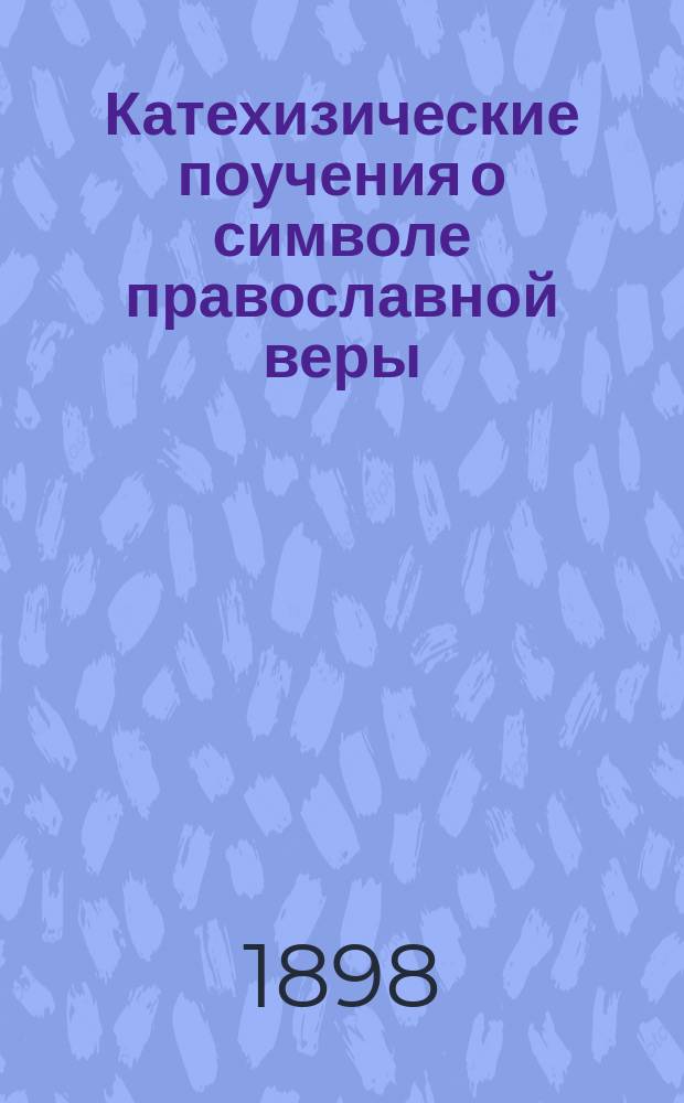 Катехизические поучения о символе православной веры; О десяти заповедях божиих; О девяти заповедях церковных; О грехе; Поучения на разные случаи, речь и приложения / Соч. Саратовск. женского монастыря прот. Андрея Флегматова