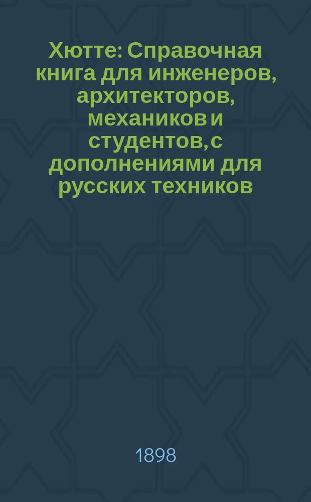 [Хютте] : Справочная книга для инженеров, архитекторов, механиков и студентов, с дополнениями для русских техников, под редакцией инженера Г.Л. Зандберга. Ч. 2