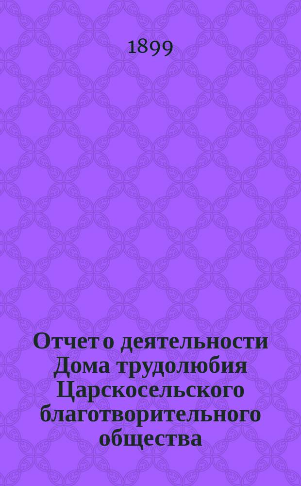 Отчет о деятельности Дома трудолюбия Царскосельского благотворительного общества... ... за 1898 год