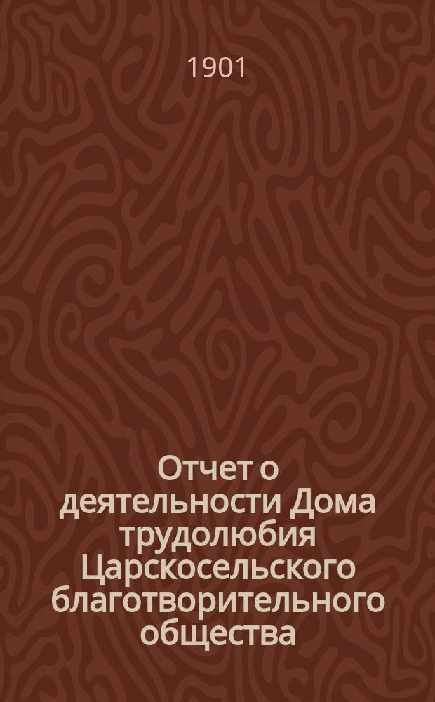 Отчет о деятельности Дома трудолюбия Царскосельского благотворительного общества... ... за 1900 год