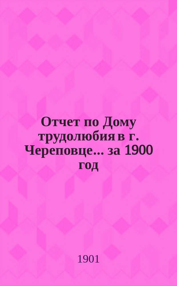 Отчет по Дому трудолюбия в г. Череповце... ... за 1900 год