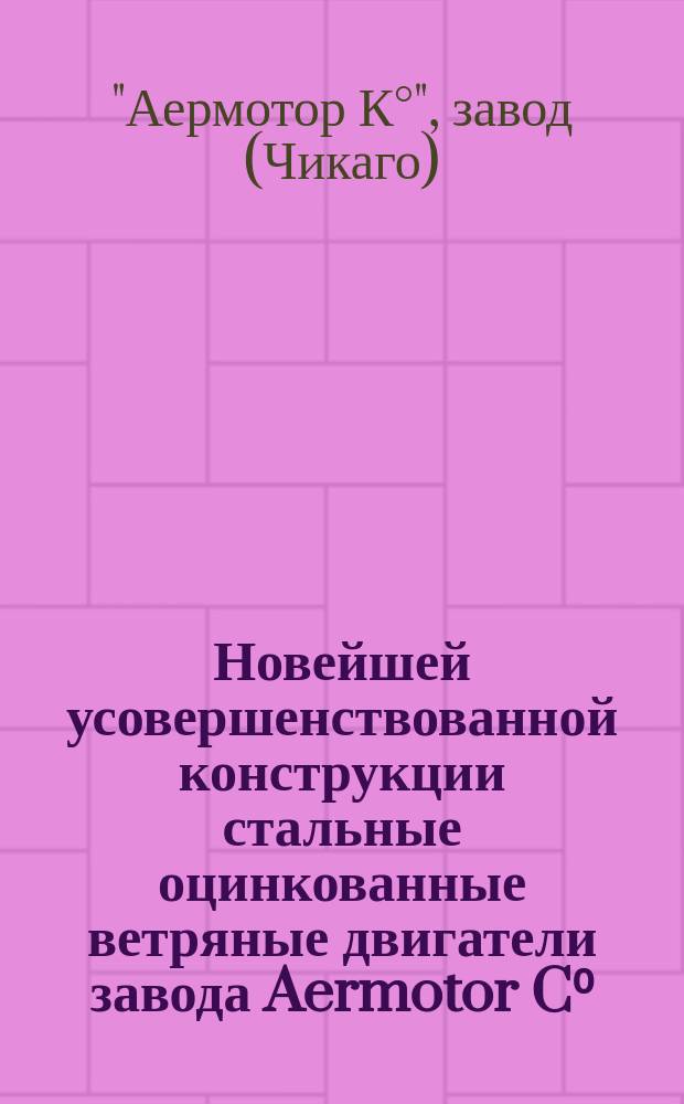 Новейшей усовершенствованной конструкции стальные оцинкованные ветряные двигатели завода Aermotor C⁰, в Чикаго доставляют даровую силу для подъема воды помпами (насосами) из колодцев или из рек на возвышенный берег : Описание