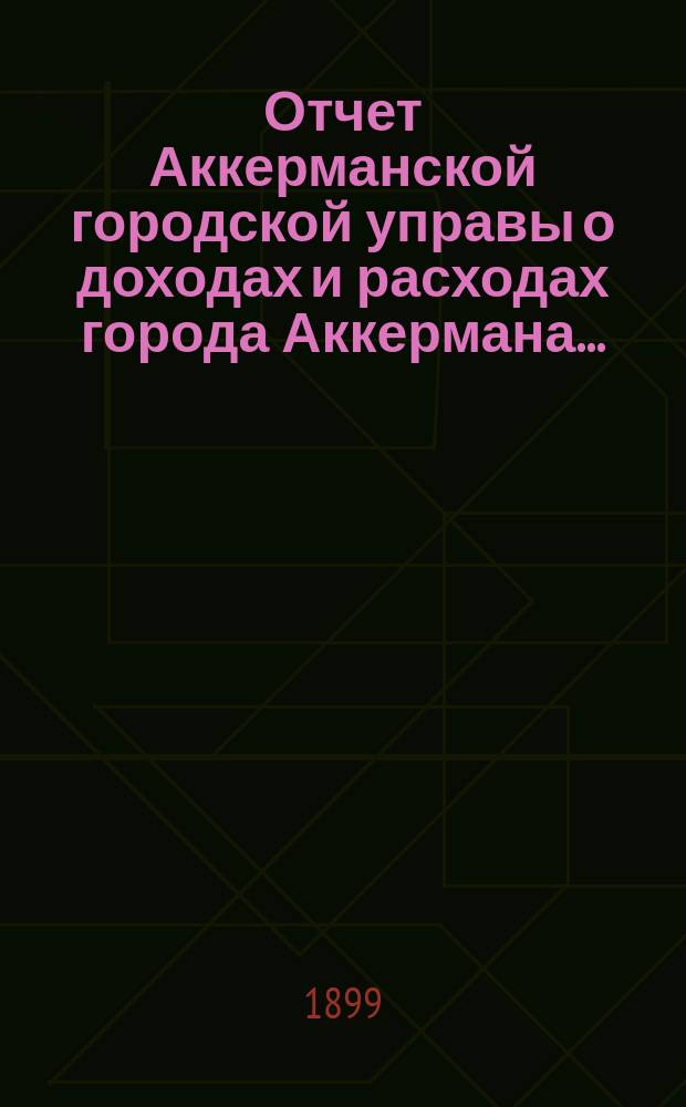 Отчет Аккерманской городской управы о доходах и расходах города Аккермана...