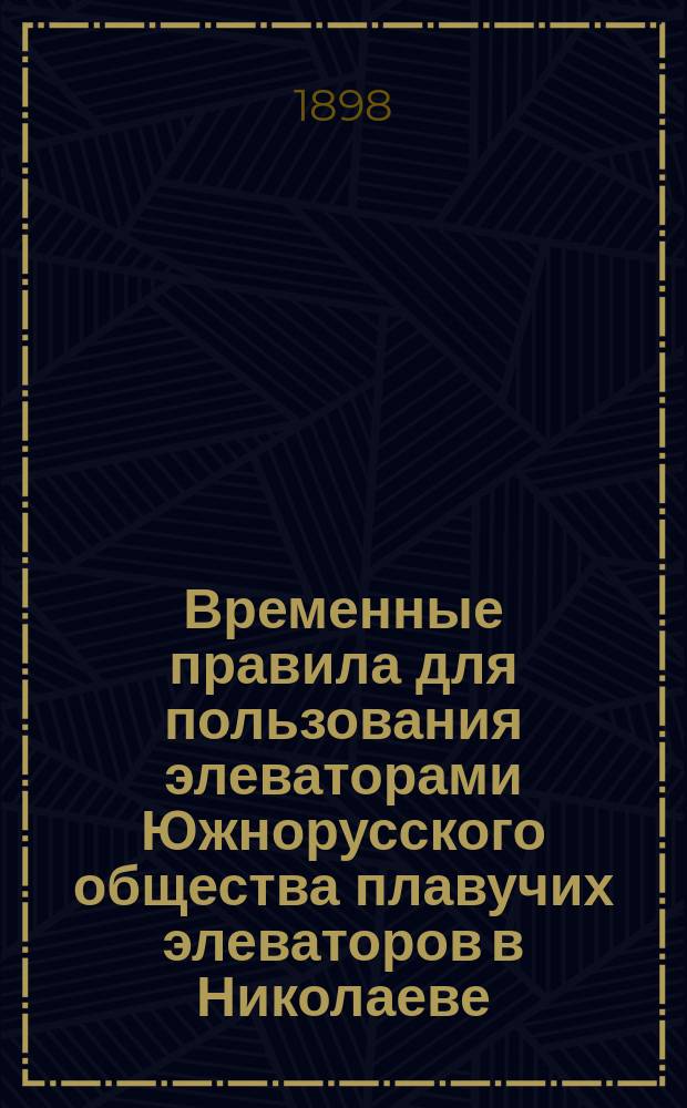 Временные правила для пользования элеваторами Южнорусского общества плавучих элеваторов в Николаеве : Утв. 10 мая 1896 г.