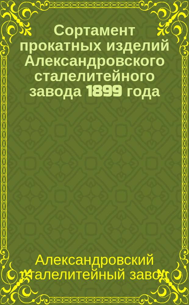 Сортамент прокатных изделий Александровского сталелитейного завода [1899 года]