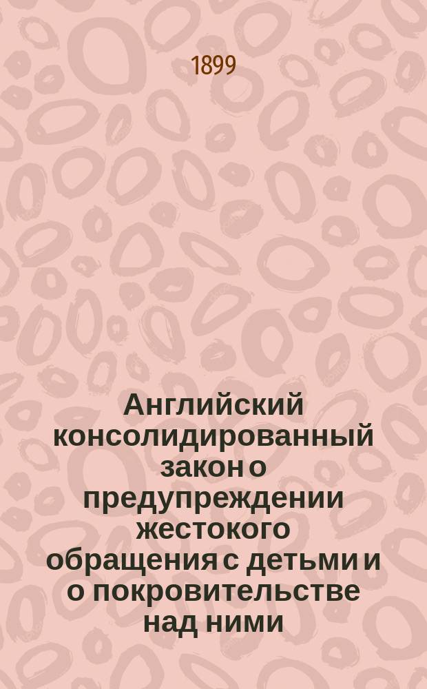 Английский консолидированный закон о предупреждении жестокого обращения с детьми и о покровительстве над ними. (17 авг. 1894 г.)
