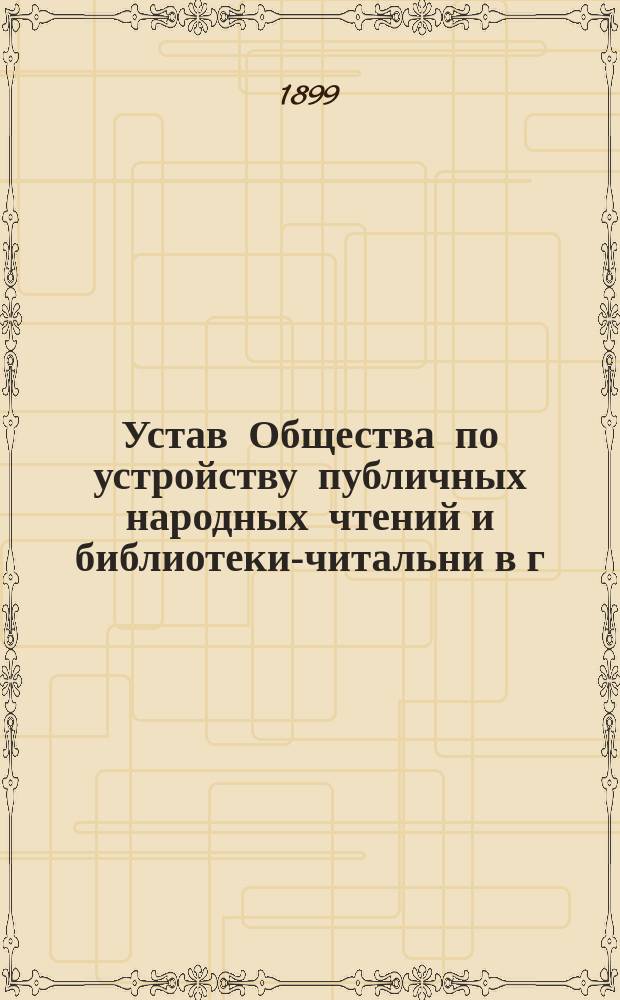 Устав Общества по устройству публичных народных чтений и библиотеки-читальни в г. Ахтырке Харьковской губернии : Утв. 14 окт. 1899 г.