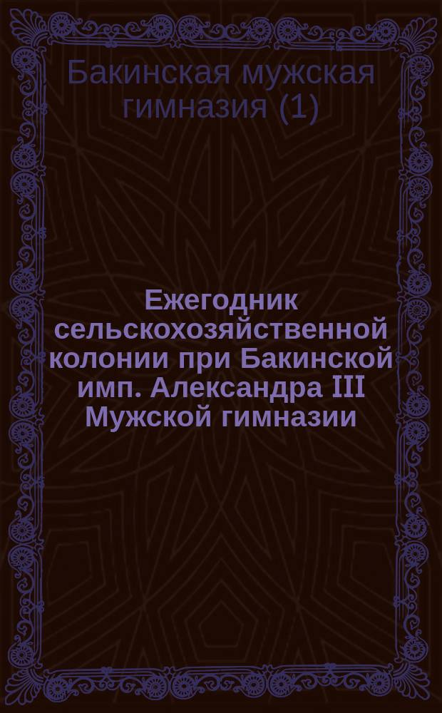 Ежегодник сельскохозяйственной колонии при Бакинской имп. Александра III Мужской гимназии : № 1-2