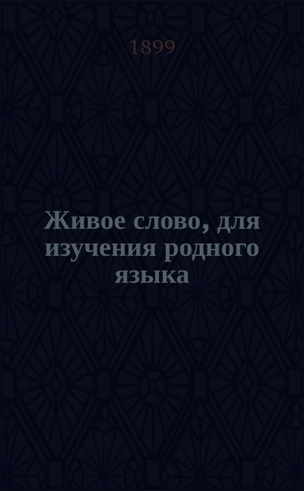 Живое слово, для изучения родного языка : Методика русского языка в рассказах и объяснениях по литературным образцам, в связи с логикой, грамматикой и словесностью, для всестороннего развития и воспитания учащихся, согласно с требованиями педагогических принципов : Практич. курс 3-го класса
