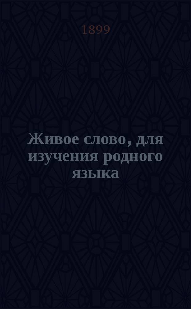 Живое слово, для изучения родного языка : Методика русского языка в рассказах и объяснениях по литературным образцам, в связи с логикой, грамматикой и словесностью, для всестороннего развития и воспитания учащихся, согласно с требованиями педагогических принципов : Практич. курс 3-го класса