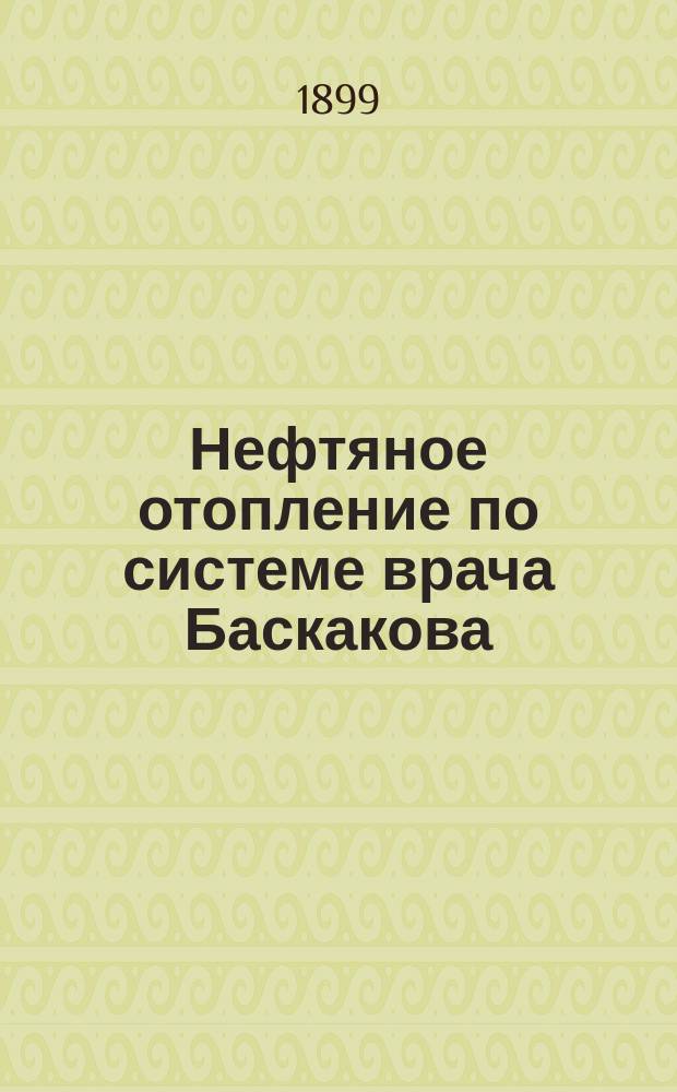 Нефтяное отопление по системе врача Баскакова : Привилегия № 10290 : Правила по производству отопления при существовании нефтепровода с запасным и напорным баками