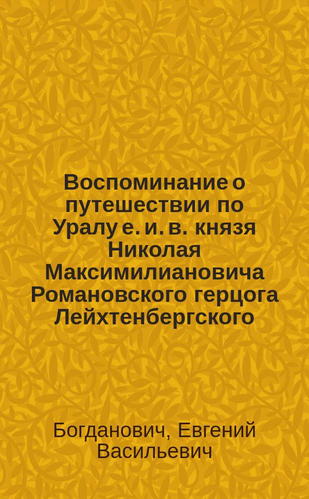 Воспоминание о путешествии по Уралу е. и. в. князя Николая Максимилиановича Романовского герцога Лейхтенбергского