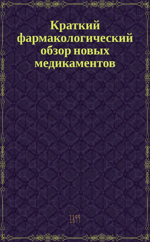 Краткий фармакологический обзор новых медикаментов : Извлеч. из мед. и др. газ. и журн. и пр. Год 13-й