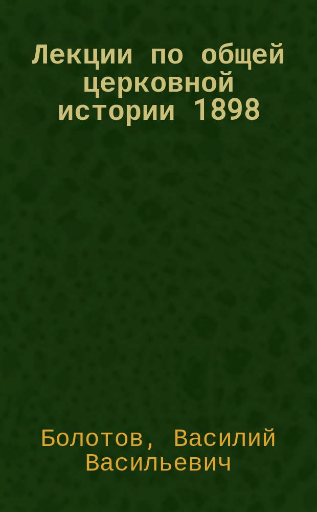 Лекции по общей церковной истории 1898/99-1899/900 ак. гг.