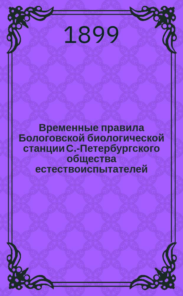 Временные правила Бологовской биологической станции С.-Петербургского общества естествоиспытателей : Утв. 10/V 1898 г