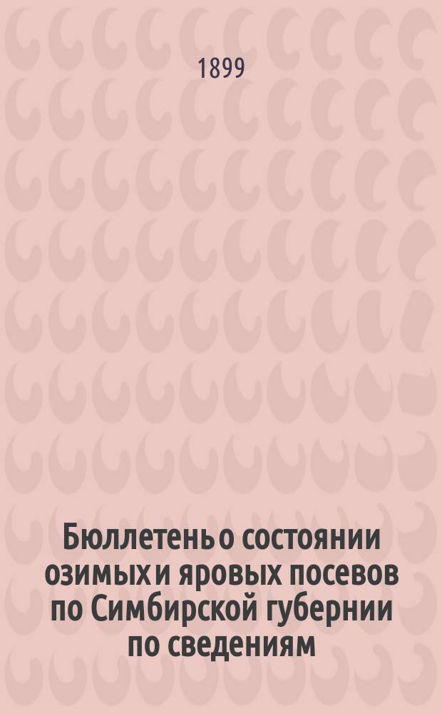 Бюллетень о состоянии озимых и яровых посевов [по Симбирской губернии] по сведениям, доставленным частновладельческими экономиями и сельскими старостами