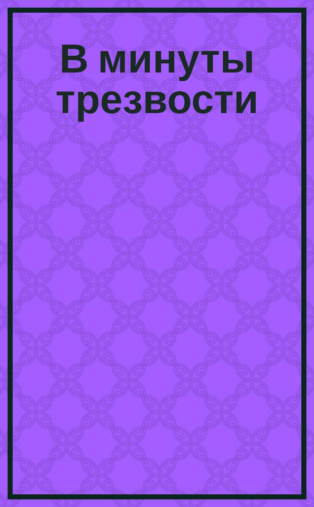 В минуты трезвости : Благочестивые размышления грешника, предавшегося неумеренному употреблению крепких напитков