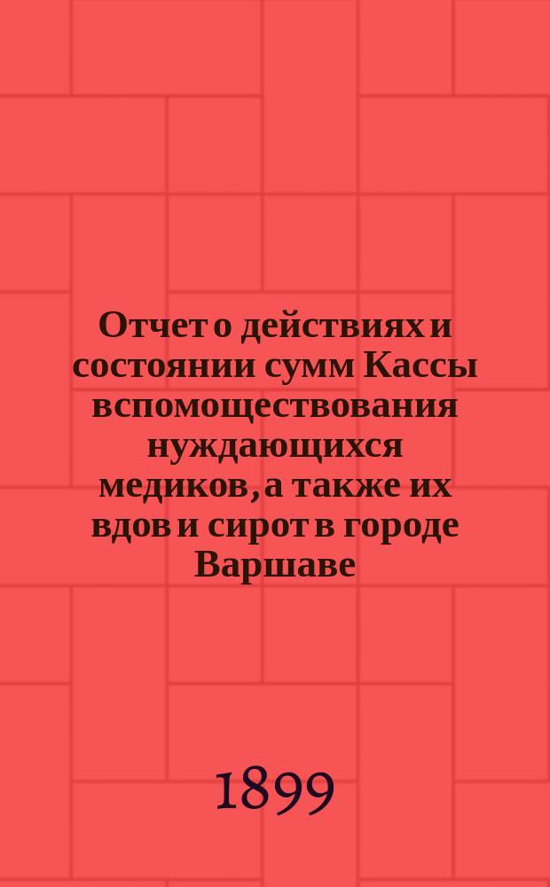 Отчет о действиях и состоянии сумм Кассы вспомоществования нуждающихся медиков, а также их вдов и сирот в городе Варшаве... ... за 1911 г., действий Кассы 53 [54 г.]