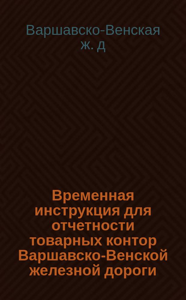Временная инструкция для отчетности товарных контор Варшавско-Венской железной дороги