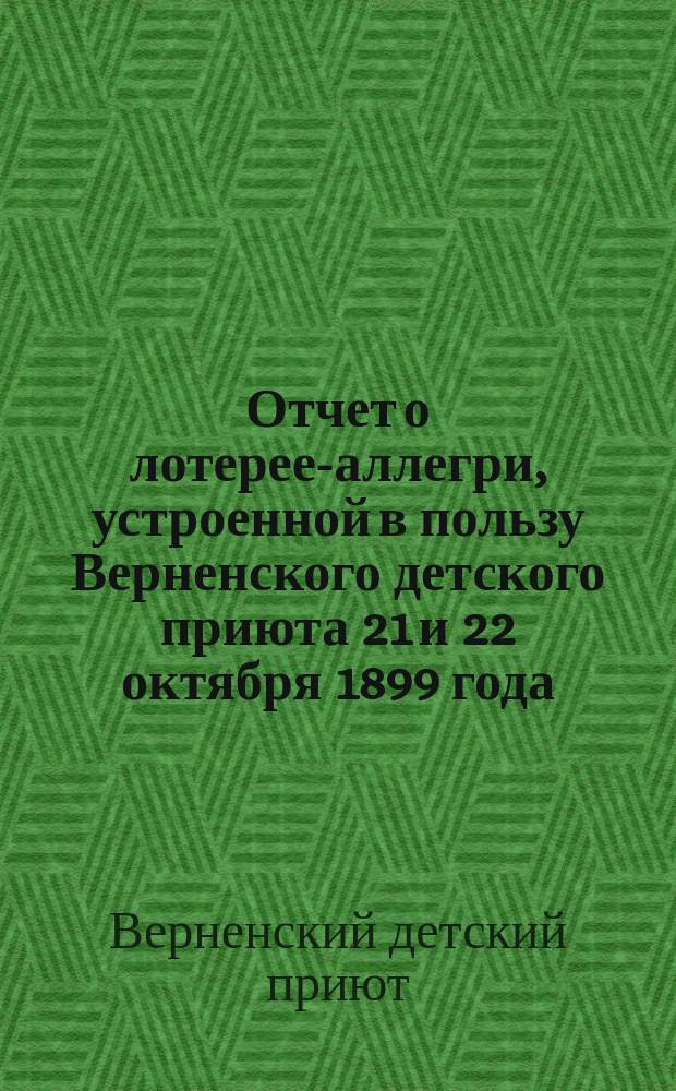 Отчет о лотерее-аллегри, устроенной в пользу Верненского детского приюта 21 и 22 октября 1899 года