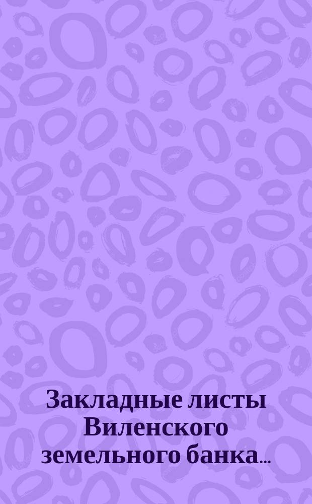 ... Закладные листы Виленского земельного банка.. : [Таблицы тиражей]. ... [1900 года]