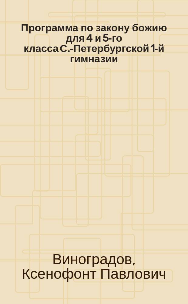 Программа по закону божию для 4 и 5-го класса С.-Петербургской 1-й гимназии