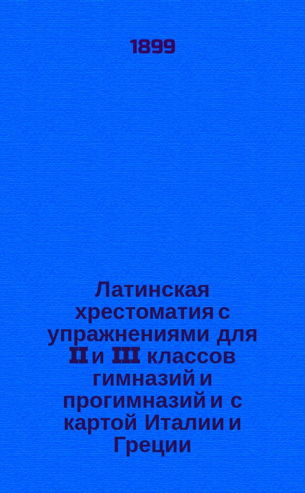 Латинская хрестоматия с упражнениями для II и III классов гимназий и прогимназий и с картой Италии и Греции