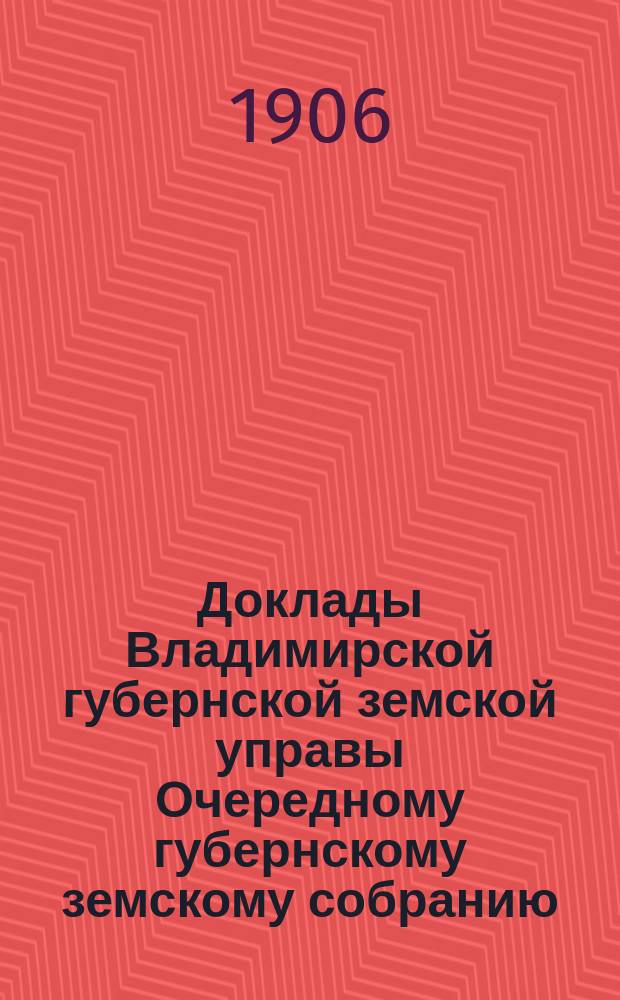 Доклады Владимирской губернской земской управы Очередному губернскому земскому собранию.. : По Эмеритальной кассе. ... 1906 года