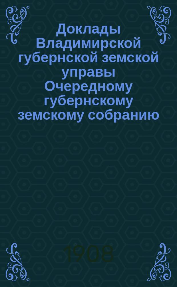 Доклады Владимирской губернской земской управы Очередному губернскому земскому собранию.. : По Эмеритальной кассе. ... 1908 года