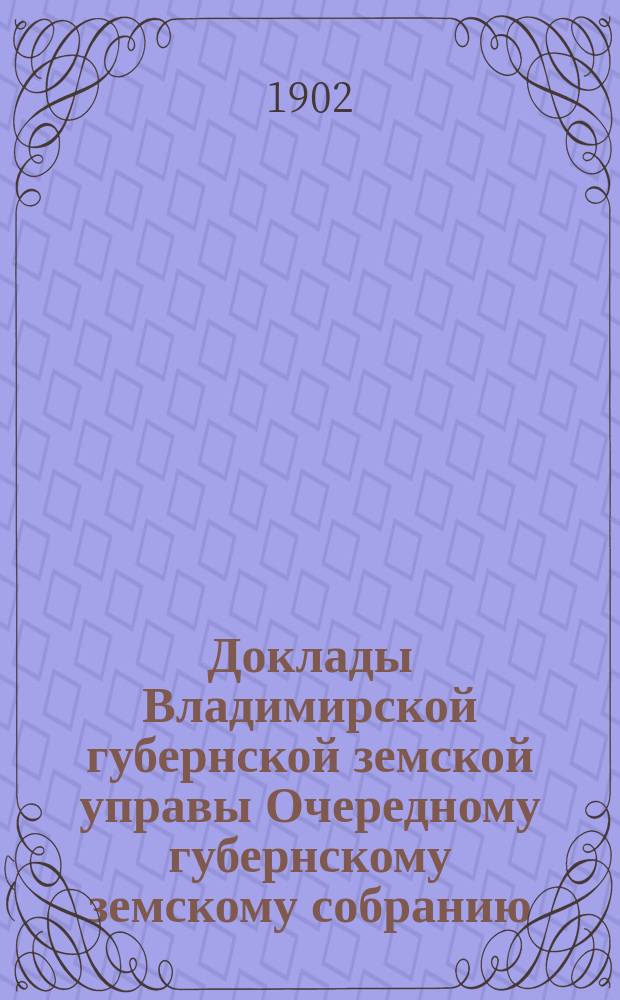 Доклады Владимирской губернской земской управы Очередному губернскому земскому собранию.. : По агрономической организации По 1 отделению. ... 1902 года