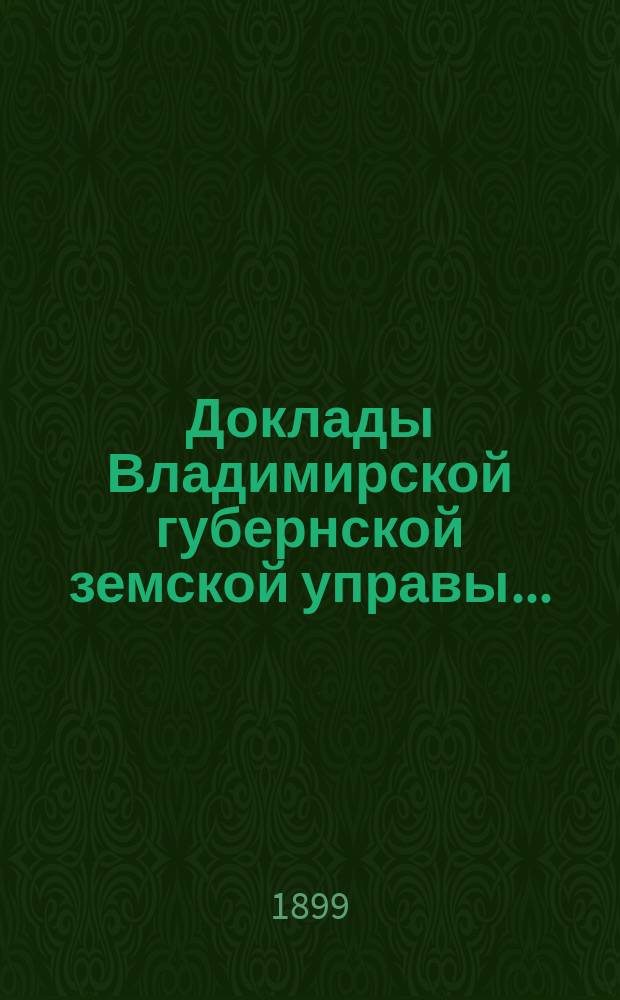 Доклады Владимирской губернской земской управы.. : Особому совету по Эмеритальной кассе. ... 1899 года