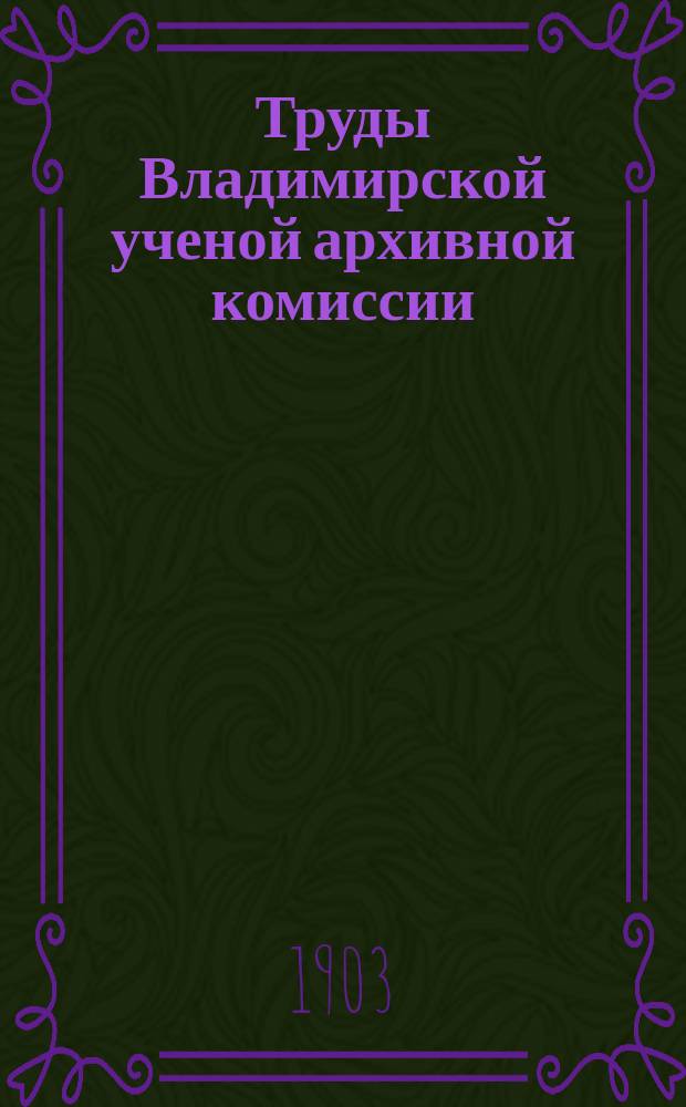 Труды Владимирской ученой архивной комиссии : Кн. 1-18. Кн. 5