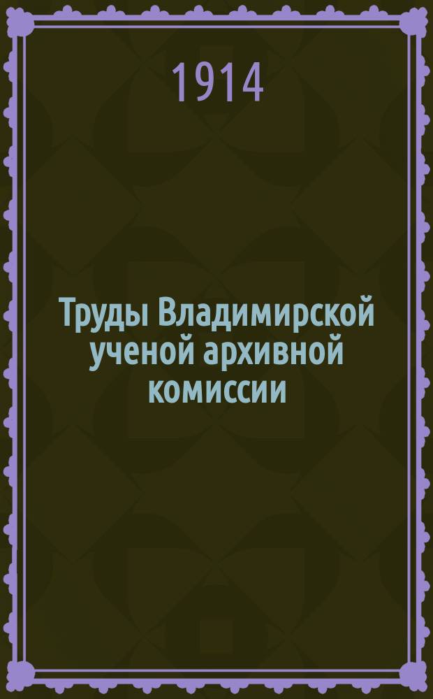 Труды Владимирской ученой архивной комиссии : Кн. 1-18. Кн. 16