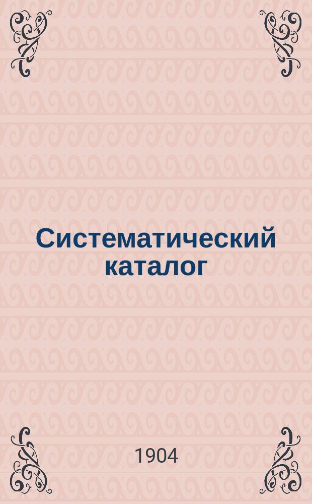 Систематический каталог : Сост. по распоряжению нач. Акад., зав. б-кою ген.-майором Шендзиковским. Ч. 1. Ч. 3. Дополнение 1-е : Дополнение 1-е