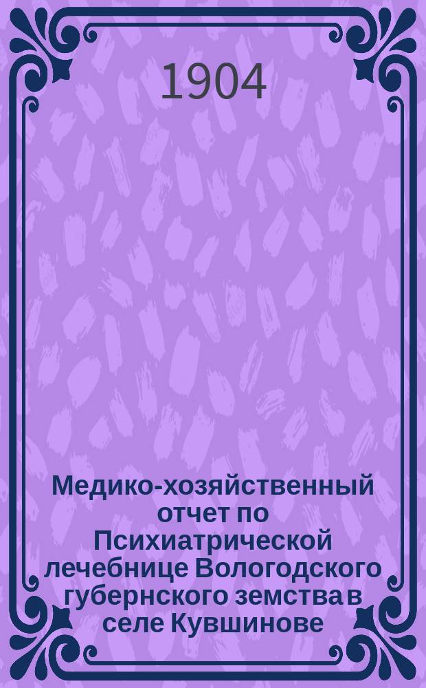 Медико-хозяйственный отчет по Психиатрической лечебнице Вологодского губернского земства в селе Кувшинове... за 1903 год
