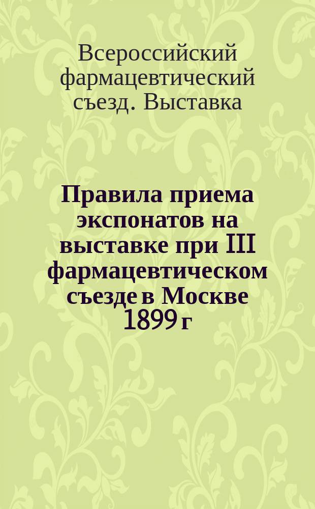 Правила приема экспонатов на выставке при III фармацевтическом съезде в Москве 1899 г.
